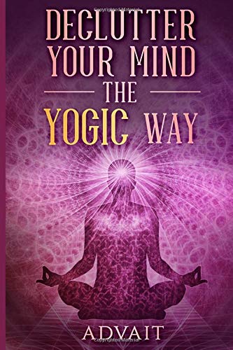Declutter Your Mind The Yogic Way: 15 Ultimate Secrets of the Ancient Indian Seers to Eliminate Mental Clutter, get rid of Negative Thoughts, Relieve Anxiety and have a Peaceful Mind all the time von CreateSpace Independent Publishing Platform